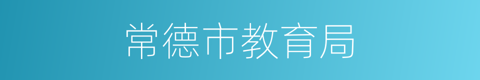 常德市教育局的同义词