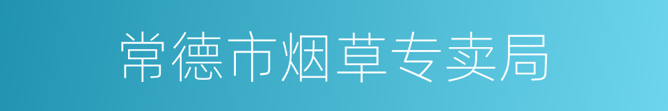 常德市烟草专卖局的同义词