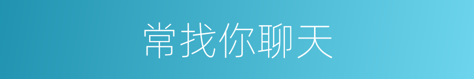 常找你聊天的同义词