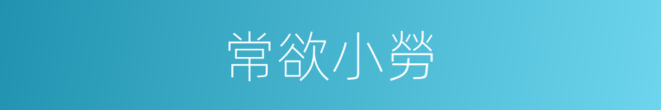 常欲小勞的同義詞