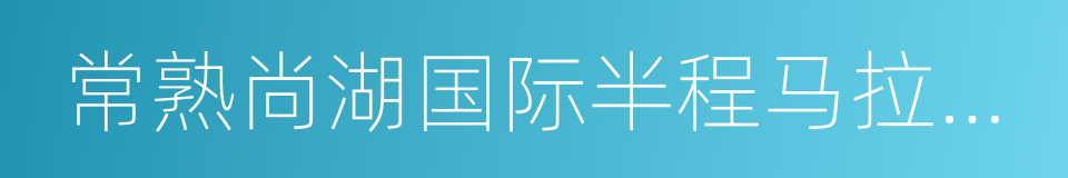 常熟尚湖国际半程马拉松赛的意思