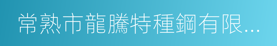 常熟市龍騰特種鋼有限公司的同義詞