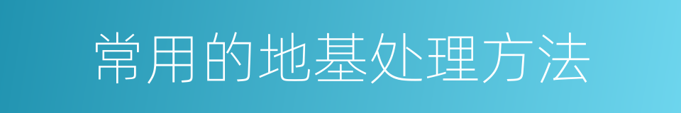 常用的地基处理方法的同义词