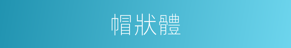 帽狀體的同義詞