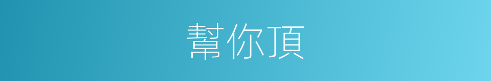 幫你頂的同義詞