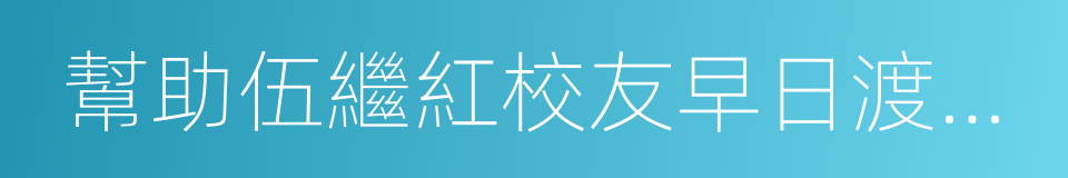 幫助伍繼紅校友早日渡過難關的同義詞
