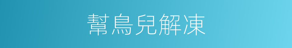 幫鳥兒解凍的同義詞