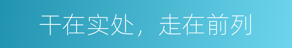 干在实处，走在前列的同义词