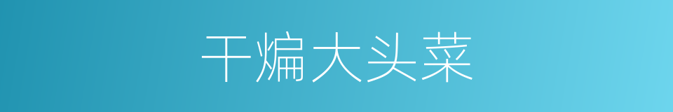 干煸大头菜的同义词