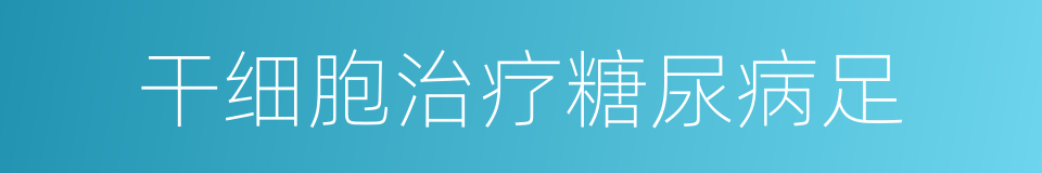 干细胞治疗糖尿病足的同义词