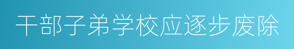 干部子弟学校应逐步废除的同义词