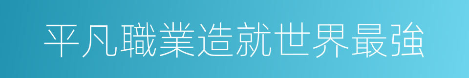 平凡職業造就世界最強的同義詞