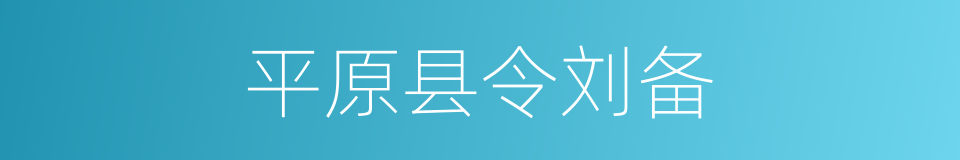 平原县令刘备的同义词