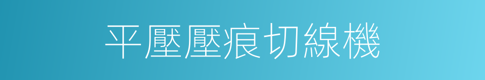 平壓壓痕切線機的意思