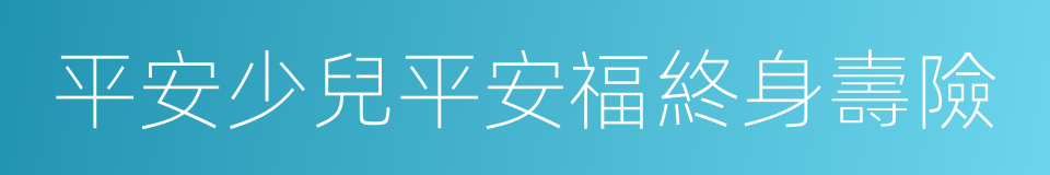 平安少兒平安福終身壽險的同義詞