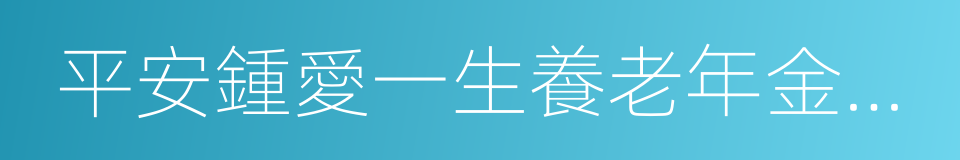 平安鍾愛一生養老年金保險的同義詞