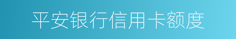 平安银行信用卡额度的同义词