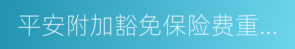 平安附加豁免保险费重大疾病保险的同义词