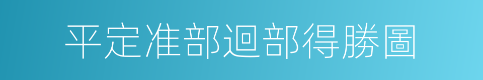 平定准部迴部得勝圖的同義詞