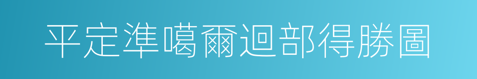 平定準噶爾迴部得勝圖的同義詞
