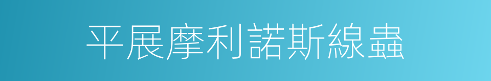平展摩利諾斯線蟲的同義詞