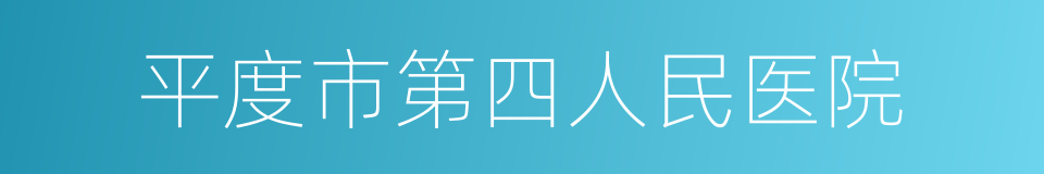 平度市第四人民医院的同义词