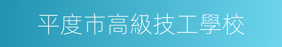 平度市高級技工學校的同義詞