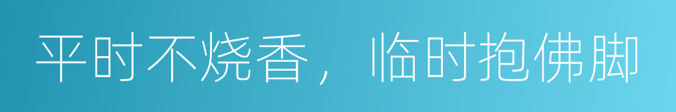 平时不烧香，临时抱佛脚的意思