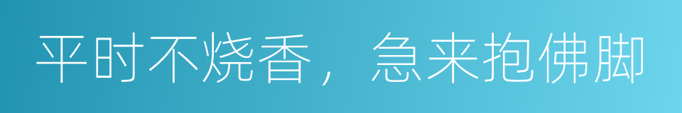 平时不烧香，急来抱佛脚的同义词