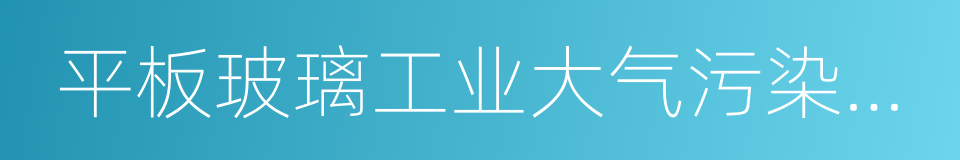 平板玻璃工业大气污染物排放标准的同义词