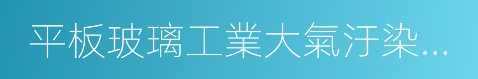 平板玻璃工業大氣汙染物排放標准的同義詞
