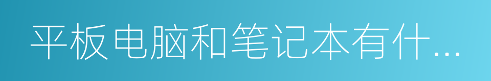 平板电脑和笔记本有什么区别的同义词