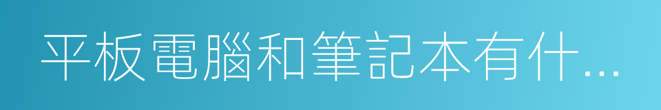 平板電腦和筆記本有什麼區別的同義詞