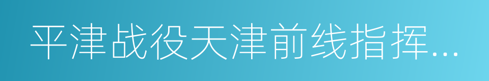 平津战役天津前线指挥部旧址陈列馆的同义词