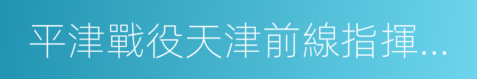 平津戰役天津前線指揮部舊址陳列館的同義詞