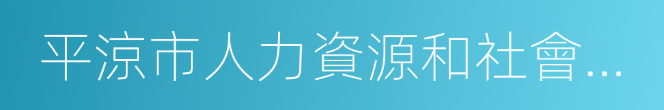 平涼市人力資源和社會保障局的同義詞