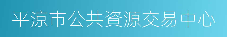 平涼市公共資源交易中心的同義詞