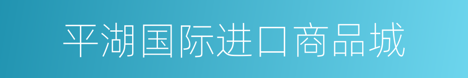 平湖国际进口商品城的同义词