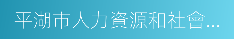 平湖市人力資源和社會保障局的同義詞