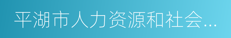 平湖市人力资源和社会保障局的同义词