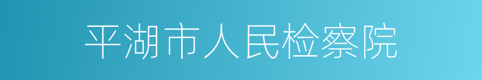 平湖市人民检察院的同义词