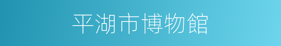 平湖市博物館的同義詞