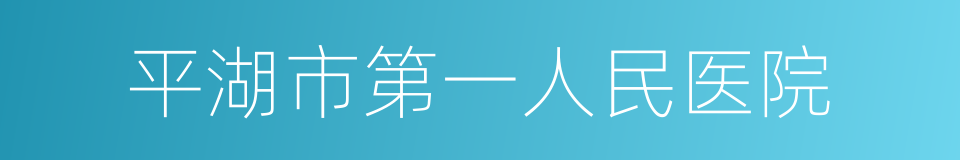 平湖市第一人民医院的同义词