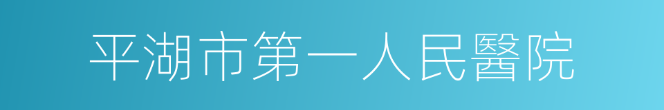 平湖市第一人民醫院的同義詞