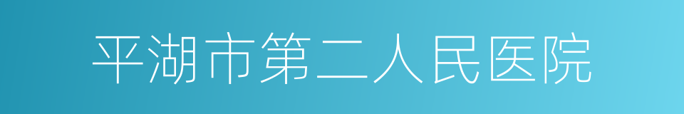 平湖市第二人民医院的同义词