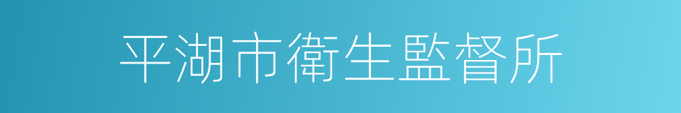 平湖市衛生監督所的同義詞