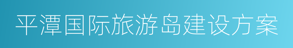 平潭国际旅游岛建设方案的同义词