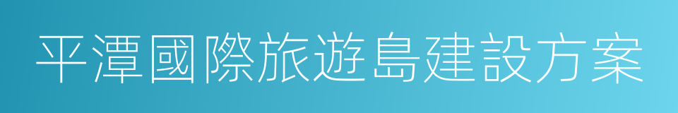 平潭國際旅遊島建設方案的同義詞