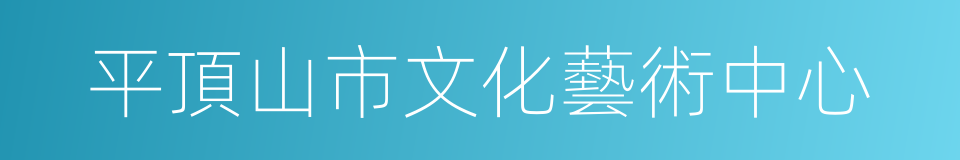 平頂山市文化藝術中心的同義詞