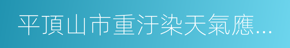 平頂山市重汙染天氣應急預案的同義詞